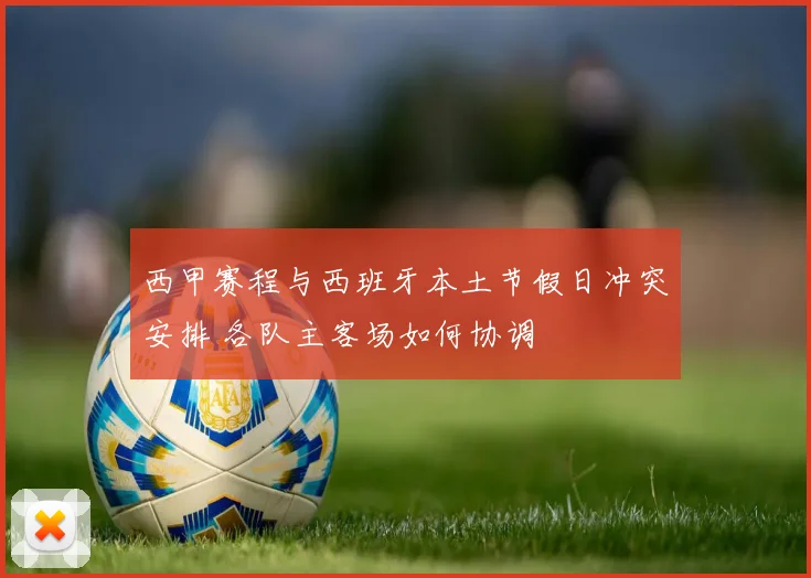 西甲赛程与西班牙本土节假日冲突安排 各队主客场如何协调