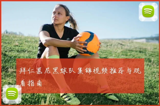 拜仁慕尼黑球队集锦视频推荐与观看指南