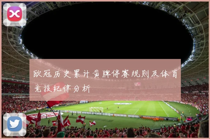 欧冠历史累计黄牌停赛规则及体育竞技纪律分析