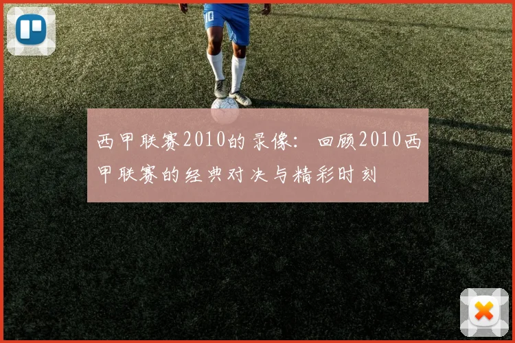 西甲联赛2010的录像：回顾2010西甲联赛的经典对决与精彩时刻
