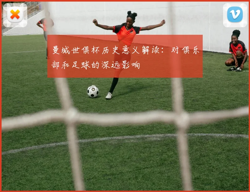 曼城世俱杯历史意义解读：对俱乐部和足球的深远影响
