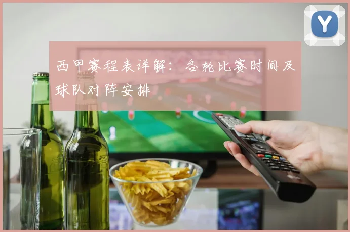 西甲赛程表详解:各轮比赛时间及球队对阵安排
