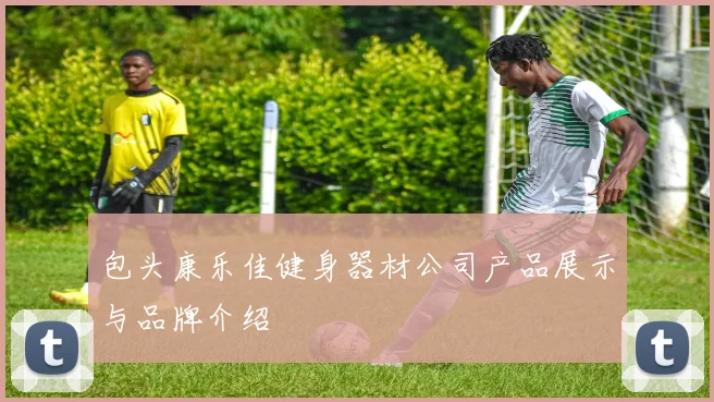 包头康乐佳健身器材公司产品展示与品牌介绍