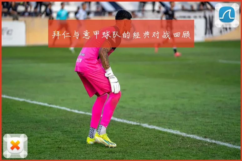 拜仁与意甲球队的经典对战回顾