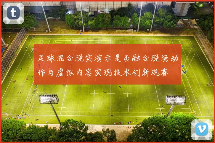 足球混合现实演示是否融合现场动作与虚拟内容实现技术创新观赛